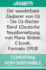 Der wunderbare Zauberer von Oz - Die Oz-Bücher Band 1Deutsche Neuübersetzung von Maria Weber. E-book. Formato EPUB ebook