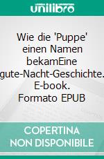 Wie die 'Puppe' einen Namen bekamEine gute-Nacht-Geschichte. E-book. Formato EPUB ebook