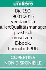 Die ISO 9001:2015 verständlich formuliertQualitätsmanagement praktisch umsetzen. E-book. Formato EPUB ebook