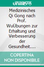 Medizinisches Qi Gong nach Prof. WuÜbungen zur Erhaltung und Verbesserung der Gesundheit. E-book. Formato EPUB ebook di Hartmut von Czapski