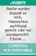 Reiche wurden doppelt so reich, Habenichtse auchSozial gerecht oder nur sozialgerecht?. E-book. Formato EPUB ebook