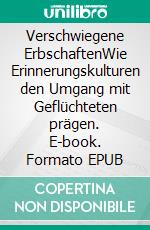 Verschwiegene ErbschaftenWie Erinnerungskulturen den Umgang mit Geflüchteten prägen. E-book. Formato EPUB ebook