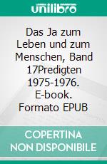 Das Ja zum Leben und zum Menschen, Band 17Predigten 1975-1976. E-book. Formato EPUB ebook