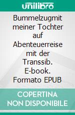Bummelzugmit meiner Tochter auf Abenteuerreise mit der Transsib. E-book. Formato EPUB ebook