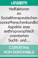 Heilfaktoren im Sozialtherapeutischen ProzessMenschenkundliche Aspekte ener anthroposophisch orientierten Sucht- und Sozialtherapie. E-book. Formato EPUB ebook di Ralph Melas Große