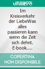 Im Kreisverkehr der LiebeWas alles passieren kann wenn die Zeit sich dehnt. E-book. Formato EPUB ebook di Michael T.