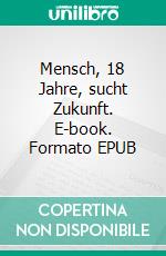 Mensch, 18 Jahre, sucht Zukunft. E-book. Formato EPUB ebook