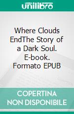 Where Clouds EndThe Story of a Dark Soul. E-book. Formato EPUB ebook di Martin Wolkner