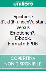 Spirituelle RückführungenVerstand versus Emotionen?. E-book. Formato EPUB ebook