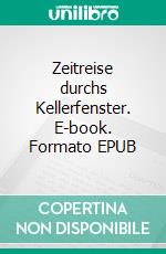 Zeitreise durchs Kellerfenster. E-book. Formato EPUB ebook