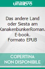 Das andere Land oder Siesta am KanakenbunkerRoman. E-book. Formato EPUB ebook di Albert Engelhardt