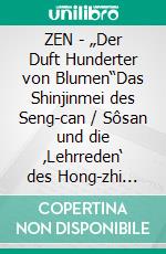 ZEN - „Der Duft Hunderter von Blumen“Das Shinjinmei des Seng-can / Sôsan und die ‚Lehrreden‘ des Hong-zhi Zheng-jue / Wanshi Shôgaku. E-book. Formato EPUB ebook di Dietrich Roloff