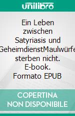 Ein Leben zwischen Satyriasis und GeheimdienstMaulwürfe sterben nicht. E-book. Formato EPUB ebook di Joana Peters