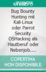 Bug Bounty Hunting mit Kali-Linux oder Parrot Security OSHacking als Hautberuf oder Nebenjob. E-book. Formato EPUB ebook di Alicia Noors