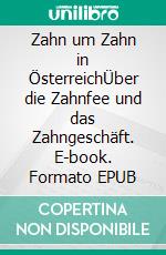 Zahn um Zahn in ÖsterreichÜber die Zahnfee und das Zahngeschäft. E-book. Formato EPUB ebook