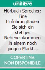 Hörbuch-Sprecher: Eine EinführungBauen Sie sich ein stetiges Nebeneinkommen in einem noch jungen Markt auf. E-book. Formato EPUB ebook