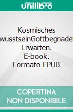 Kosmisches BewusstseinGottbegnadetes Erwarten. E-book. Formato EPUB ebook di Ludwig Weibel