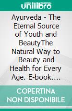 Ayurveda - The Eternal Source of Youth and BeautyThe Natural Way to Beauty and Health for Every Age. E-book. Formato EPUB ebook di Anand Gupta