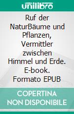 Ruf der NaturBäume und Pflanzen, Vermittler zwischen Himmel und Erde. E-book. Formato EPUB ebook