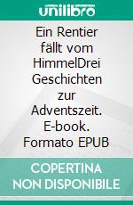 Ein Rentier fällt vom HimmelDrei Geschichten zur Adventszeit. E-book. Formato EPUB ebook
