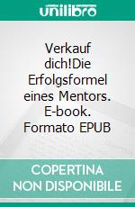 Verkauf dich!Die Erfolgsformel eines Mentors. E-book. Formato EPUB ebook