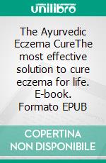 The Ayurvedic  Eczema CureThe most effective solution to cure eczema for life. E-book. Formato EPUB