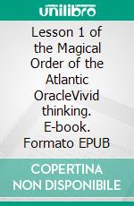 Lesson 1 of the Magical Order of the Atlantic OracleVivid thinking. E-book. Formato EPUB ebook