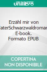 Erzähl mir von VaterSchwarzwaldroman. E-book. Formato EPUB ebook di Isolde Süess