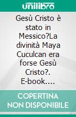 Gesù Cristo è stato in Messico?La divinità Maya Cuculcan era forse Gesù Cristo?. E-book. Formato EPUB ebook