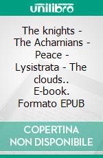 The knights - The Acharnians - Peace - Lysistrata - The clouds.. E-book. Formato EPUB ebook