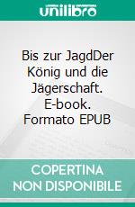 Bis zur JagdDer König und die Jägerschaft. E-book. Formato EPUB ebook