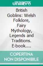 British Goblins: Welsh Folklore, Fairy Mythology, Legends and Traditions. E-book. Formato EPUB ebook