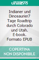 Indianer und Dinosaurier7 Tage Roadtrip durch Colorado und Utah. E-book. Formato EPUB ebook