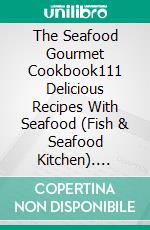 The Seafood Gourmet Cookbook111 Delicious Recipes With Seafood (Fish & Seafood Kitchen). E-book. Formato EPUB ebook