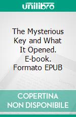 The Mysterious Key and What It Opened. E-book. Formato EPUB ebook di Louisa May Alcott