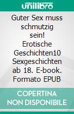 Guter Sex muss schmutzig sein! Erotische Geschichten10 Sexgeschichten ab 18. E-book. Formato EPUB ebook