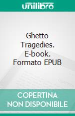 Ghetto Tragedies. E-book. Formato EPUB ebook di Israel Zangwill