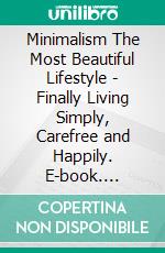 Minimalism The Most Beautiful Lifestyle - Finally Living Simply, Carefree and Happily. E-book. Formato EPUB ebook