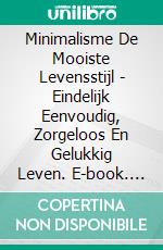 Minimalisme De Mooiste Levensstijl - Eindelijk Eenvoudig, Zorgeloos En Gelukkig Leven. E-book. Formato EPUB ebook