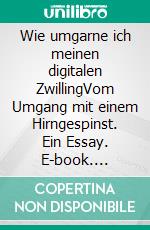 Wie umgarne ich meinen digitalen ZwillingVom Umgang mit einem Hirngespinst. Ein Essay. E-book. Formato EPUB ebook