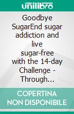 Goodbye SugarEnd sugar addiction and live sugar-free with the 14-day Challenge - Through sugar-free nutrition healthy and slim forever. E-book. Formato EPUB ebook