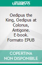 Oedipus the King, Oedipus at Colonus, Antigone. E-book. Formato EPUB ebook