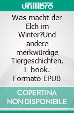 Was macht der Elch im Winter?Und andere merkwürdige Tiergeschichten. E-book. Formato EPUB ebook di Fernand Schmit