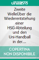 Zweite WelleÜber die Wiederentstehung einer HSG-Abteilung und den Uni-Handball in der Hansestadt Rostock des dritten Jahrtausends. E-book. Formato EPUB ebook