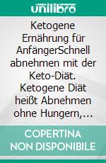 Ketogene Ernährung für AnfängerSchnell abnehmen mit der Keto-Diät. Ketogene Diät heißt Abnehmen ohne Hungern, ganz ohne Sport!. E-book. Formato EPUB ebook