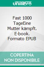 Fast 1000 TageEine Mutter kämpft. E-book. Formato EPUB ebook