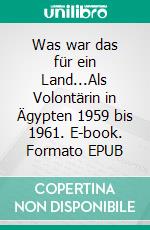 Was war das für ein Land...Als Volontärin in Ägypten 1959 bis 1961. E-book. Formato EPUB ebook di Lore I. Lehmann