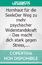 Hornhaut für die SeeleDer Weg zu mehr psychischer Widerstandskraft - Das macht dich stark gegen Stress, Depressionen und Burnout.. E-book. Formato EPUB ebook