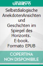 Selbstdialogische AnekdotenAnsichten und Geschichten im Spiegel des Horizonts. E-book. Formato EPUB ebook