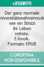 Der ganz normale Universitätswahnsinnoder wie ein Strizzi ihr Leben rettete. E-book. Formato EPUB